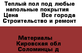 Теплый пол под любые напольные покрытия › Цена ­ 1 000 - Все города Строительство и ремонт » Материалы   . Кировская обл.,Соломинцы д.